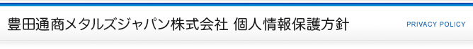 豊田通商メタルズジャパン株式会社　個人情報保護方針