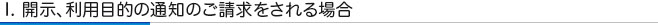 I. 開示、利用目的の通知のご請求をされる場合